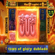 town of glory dublado